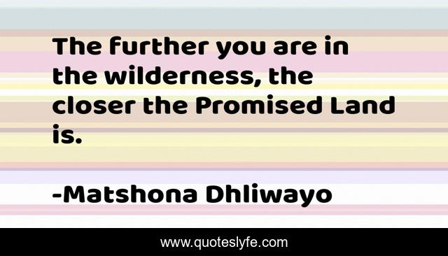 The further you are in the wilderness, the closer the Promised Land is.