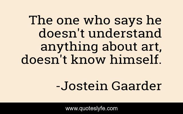 The one who says he doesn't understand anything about art, doesn't know himself.