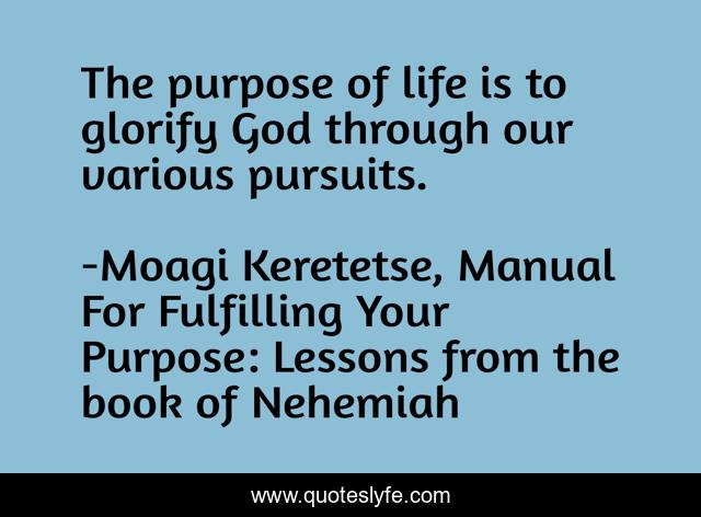 The purpose of life is to glorify God through our various pursuits.