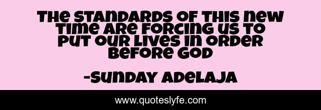 The standards of this new time are forcing us to put our lives in order before God