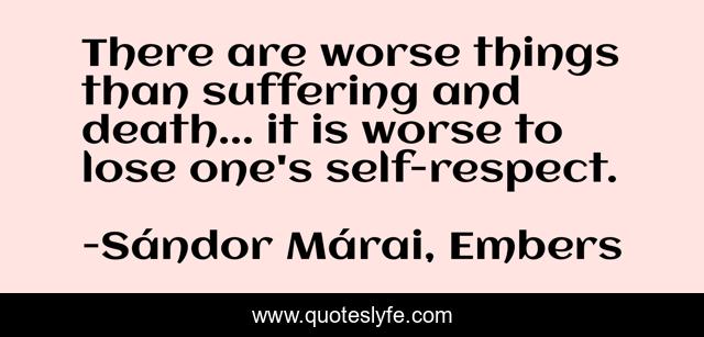 There are worse things than suffering and death... it is worse to lose one's self-respect.