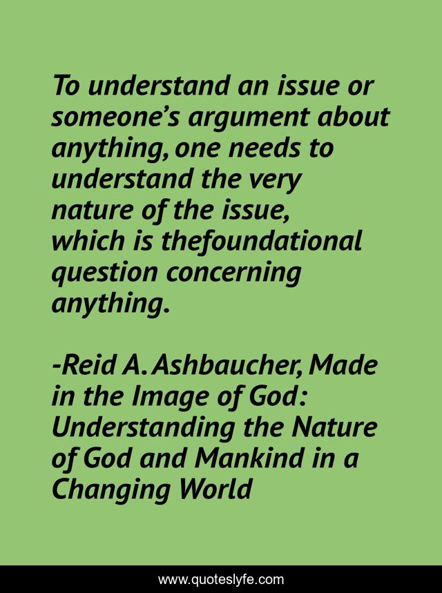 To understand an issue or someone’s argument about anything, one needs to understand the very nature of the issue, which is thefoundational question concerning anything.
