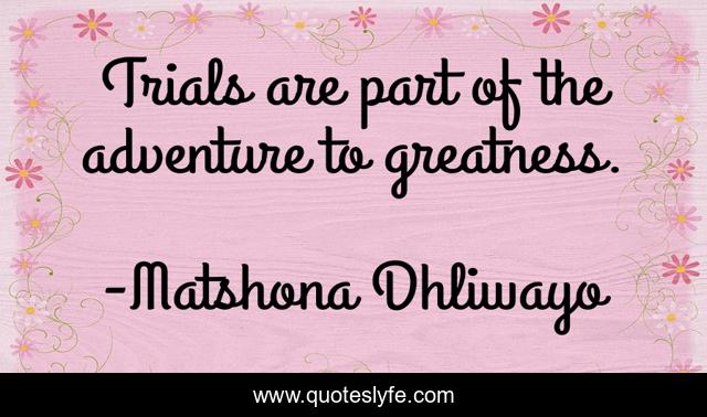 Trials are part of the adventure to greatness.