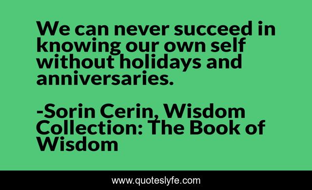We can never succeed in knowing our own self without holidays and anniversaries.