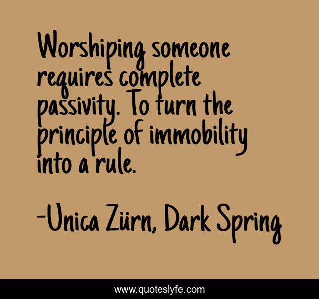 Worshiping someone requires complete passivity. To turn the principle of immobility into a rule.