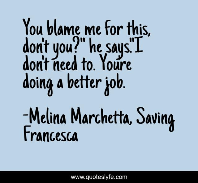 You blame me for this, don't you?