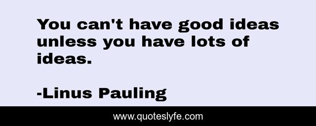 You can't have good ideas unless you have lots of ideas.