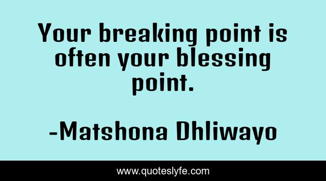 Your breaking point is often your blessing point.