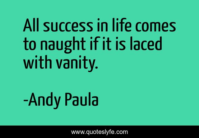 All success in life comes to naught if it is laced with vanity.