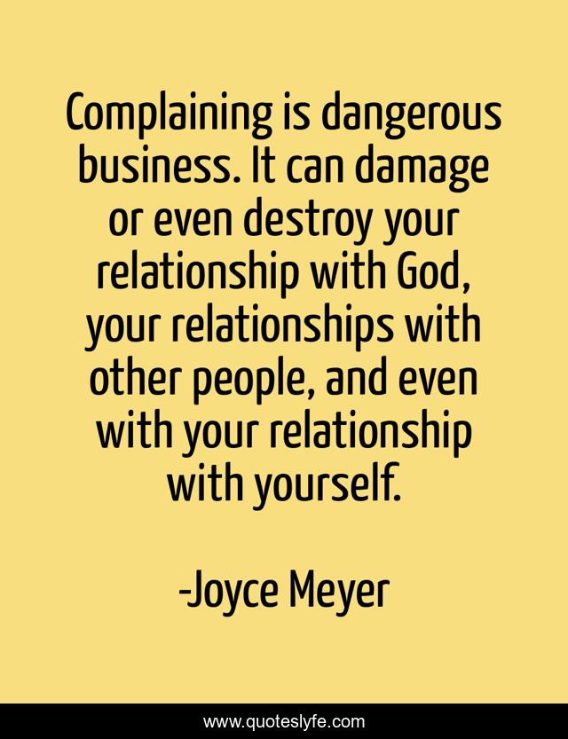 Complaining is dangerous business. It can damage or even destroy your relationship with God, your relationships with other people, and even with your relationship with yourself.
