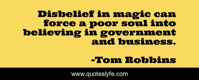 Disbelief in magic can force a poor soul into believing in government and business.