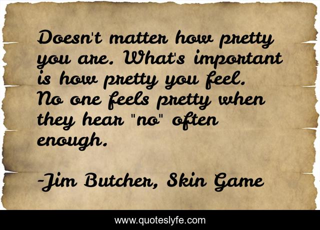Doesn't matter how pretty you are. What's important is how pretty you feel. No one feels pretty when they hear 