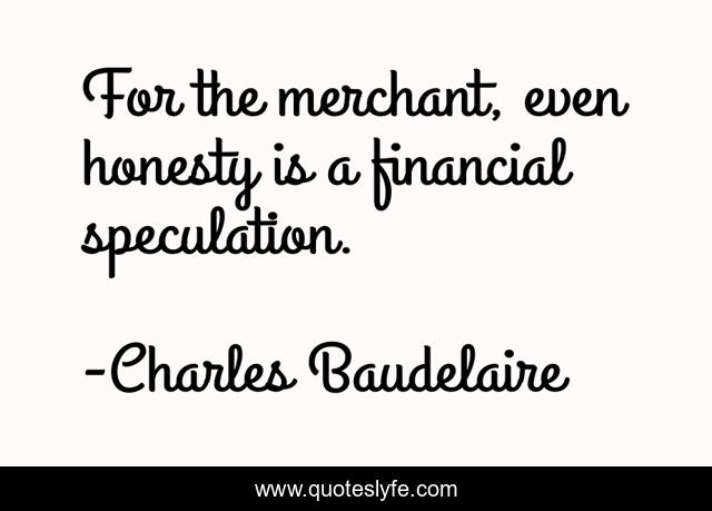 For the merchant, even honesty is a financial speculation.