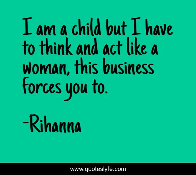 I am a child but I have to think and act like a woman, this business forces you to.