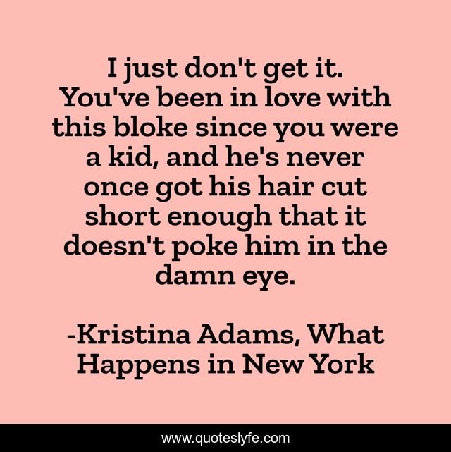I just don't get it. You've been in love with this bloke since you were a kid, and he's never once got his hair cut short enough that it doesn't poke him in the damn eye.