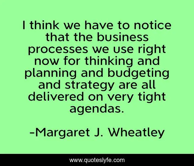 I think we have to notice that the business processes we use right now for thinking and planning and budgeting and strategy are all delivered on very tight agendas.