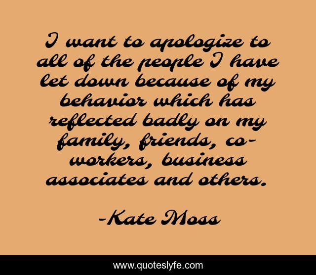 I want to apologize to all of the people I have let down because of my behavior which has reflected badly on my family, friends, co-workers, business associates and others.