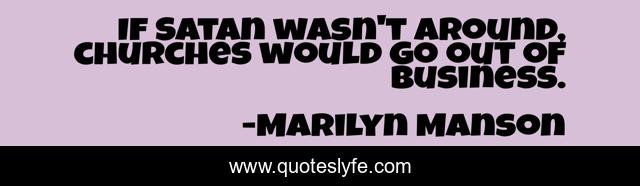 If Satan wasn't around, churches would go out of business.
