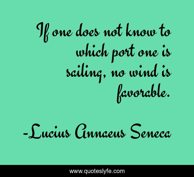If one does not know to which port one is sailing, no wind is favorable.