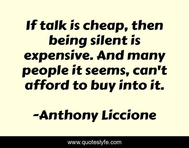 If talk is cheap, then being silent is expensive. And many people it seems, can't afford to buy into it.