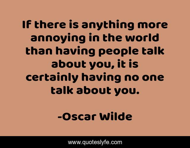 If there is anything more annoying in the world than having people talk about you, it is certainly having no one talk about you.