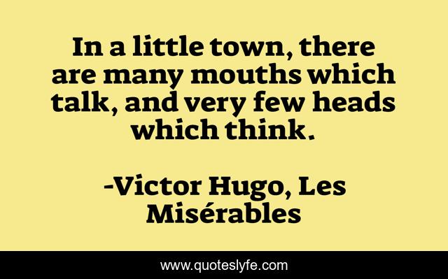 In a little town, there are many mouths which talk, and very few heads which think.