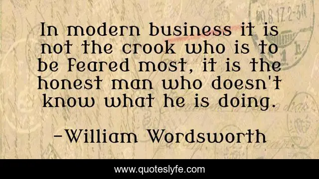 In modern business it is not the crook who is to be feared most, it is the honest man who doesn't know what he is doing.