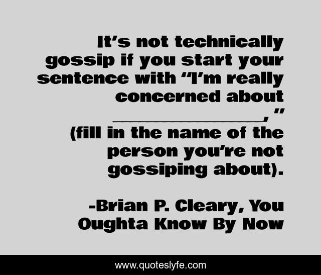 It’s not technically gossip if you start your sentence with “I’m really concerned about __________________, ” (fill in the name of the person you’re not gossiping about).