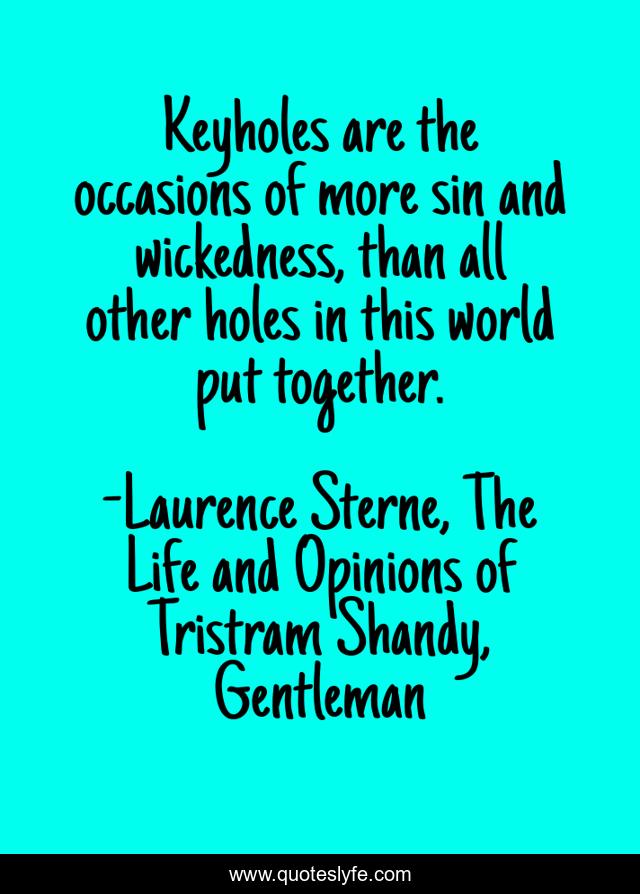 Keyholes are the occasions of more sin and wickedness, than all other holes in this world put together.