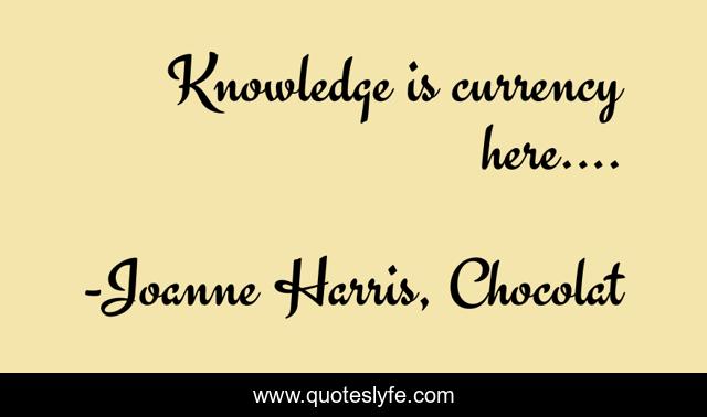 Knowledge is currency here....