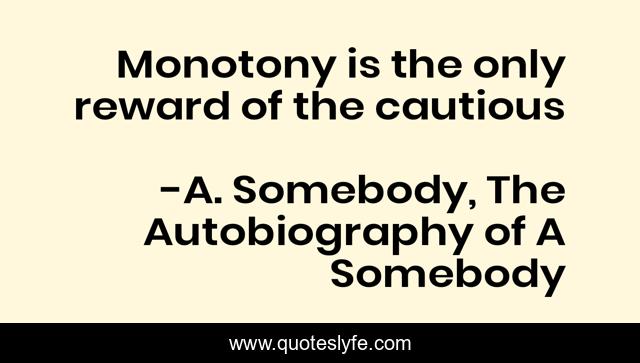 Monotony is the only reward of the cautious
