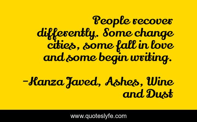 People recover differently. Some change cities, some fall in love and some begin writing.