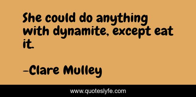 She could do anything with dynamite, except eat it.