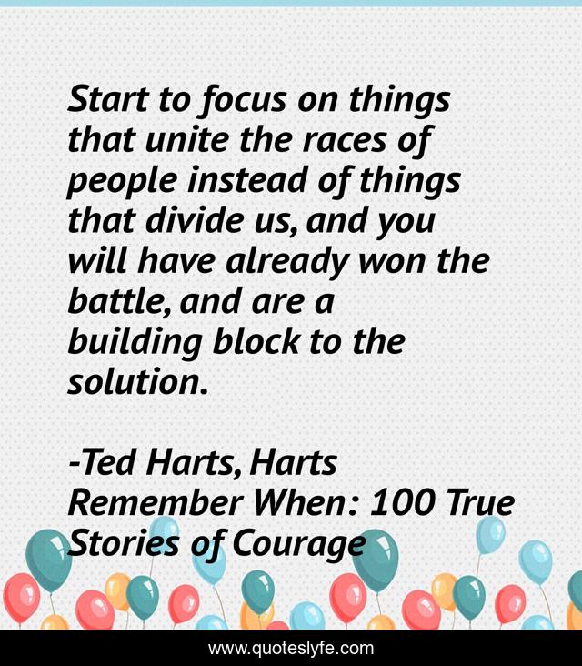 Start to focus on things that unite the races of people instead of things that divide us, and you will have already won the battle, and are a building block to the solution.