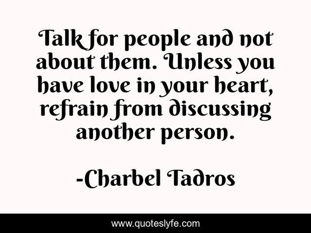 Talk for people and not about them. Unless you have love in your heart, refrain from discussing another person.