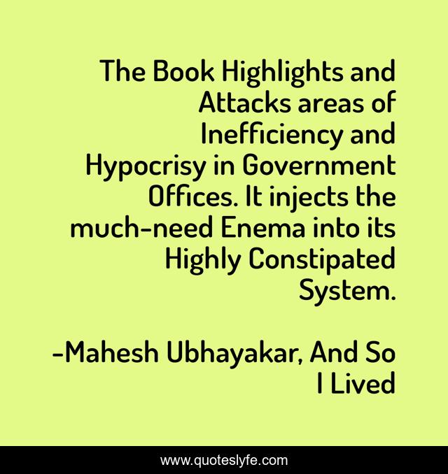 The Book Highlights and Attacks areas of Inefficiency and Hypocrisy in Government Offices. It injects the much-need Enema into its Highly Constipated System.