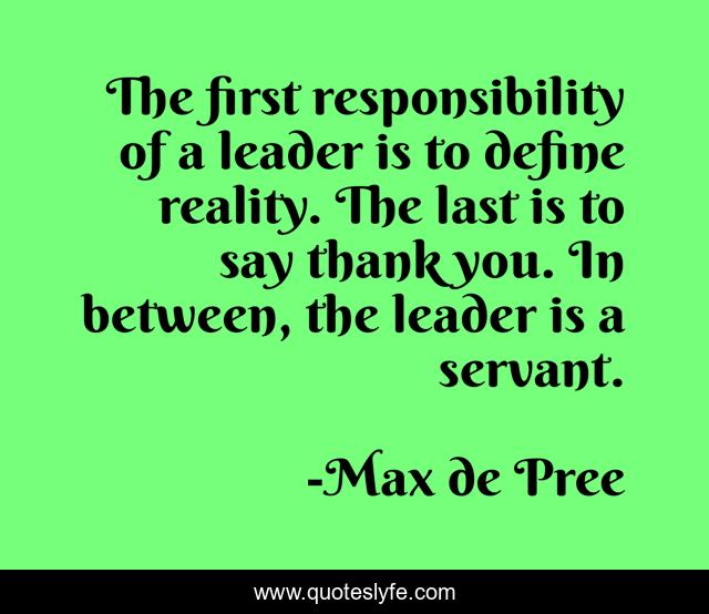 The first responsibility of a leader is to define reality. The last is... Quote by Max de Pree
