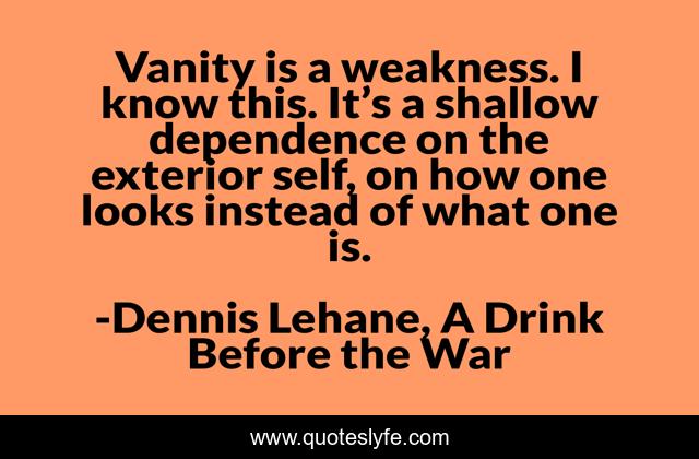Vanity is a weakness. I know this. It’s a shallow dependence on the exterior self, on how one looks instead of what one is.