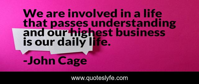 We are involved in a life that passes understanding and our highest business is our daily life.