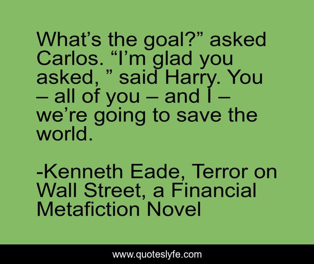 What’s the goal?” asked Carlos. “I’m glad you asked, ” said Harry. You – all of you – and I – we’re going to save the world.