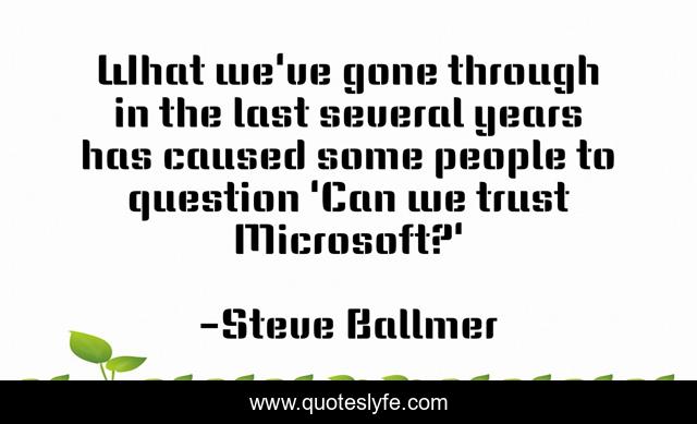 What we've gone through in the last several years has caused some people to question 'Can we trust Microsoft?'