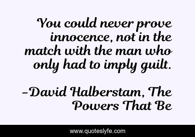 You could never prove innocence, not in the match with the man who only had to imply guilt.