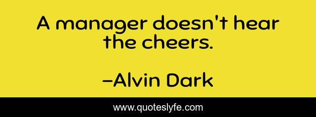 A manager doesn't hear the cheers.