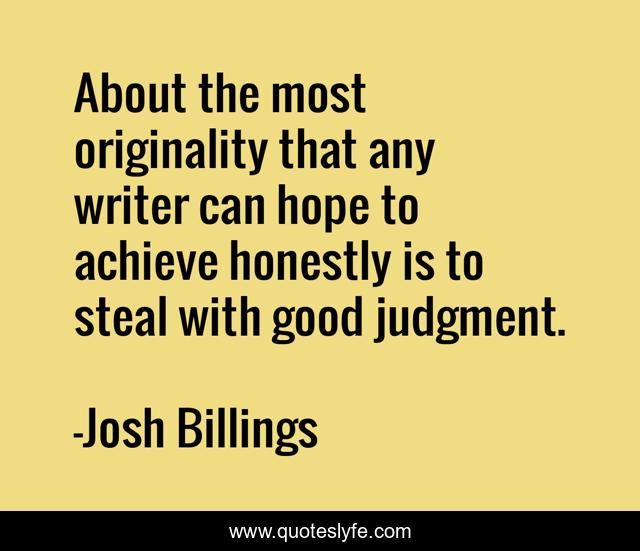 About the most originality that any writer can hope to achieve honestly is to steal with good judgment.
