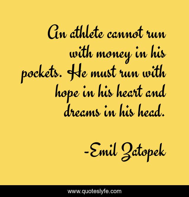 An athlete cannot run with money in his pockets. He must run with hope in his heart and dreams in his head.