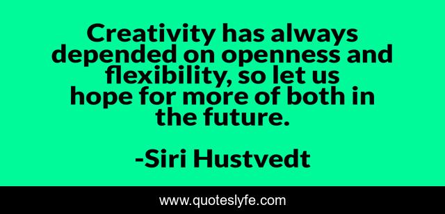 Creativity has always depended on openness and flexibility, so let us hope for more of both in the future.