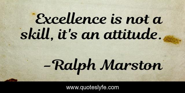 Excellence is not a skill, it's an attitude.