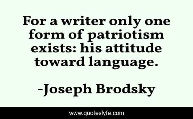 For a writer only one form of patriotism exists: his attitude toward language.