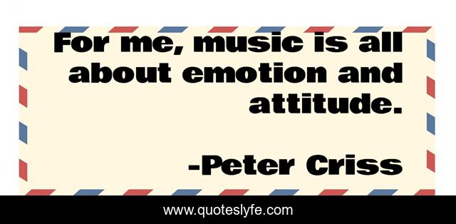 For me, music is all about emotion and attitude.