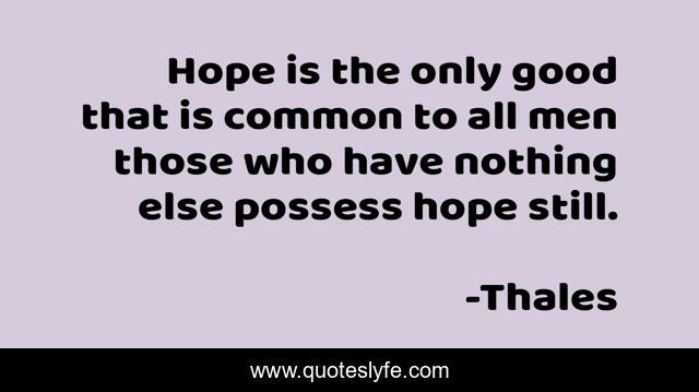 Hope is the only good that is common to all men those who have nothing else possess hope still.